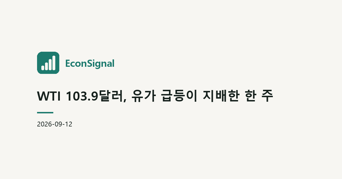 WTI 103.9달러, 유가 급등이 지배한 한 주
